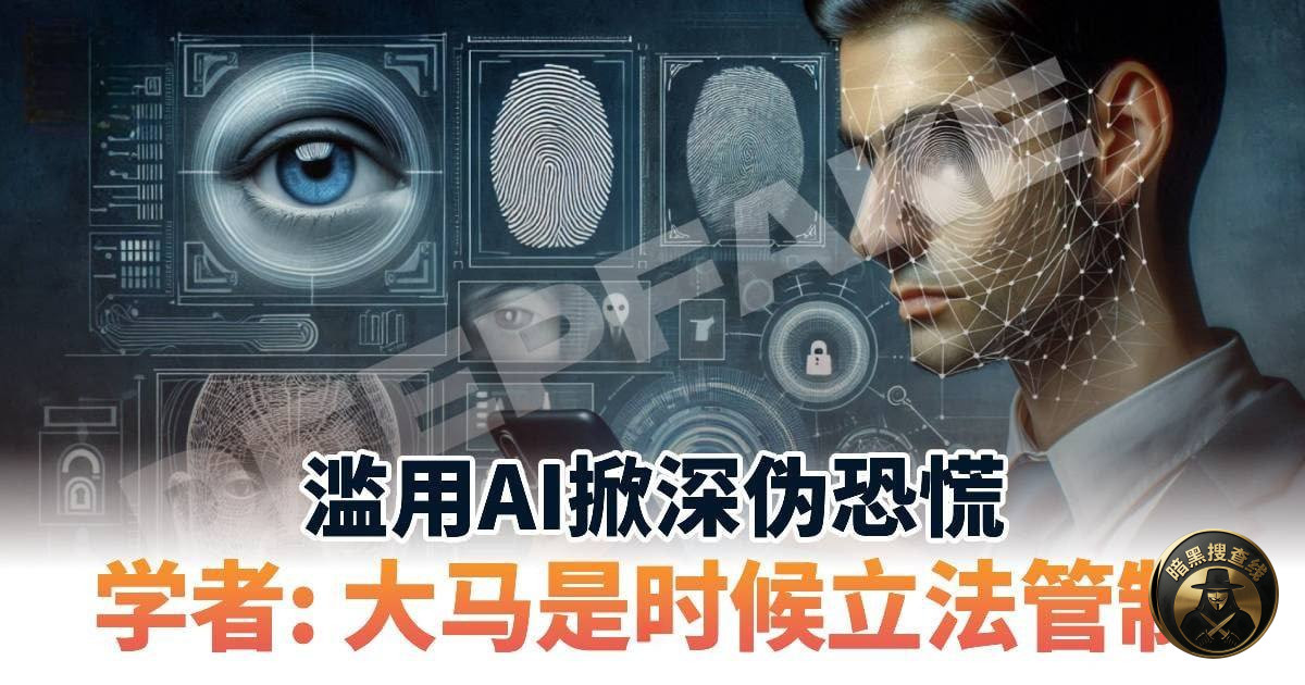 马来西亚加速完善AI监管 专项法案今年将提呈 严打深度伪造诈
